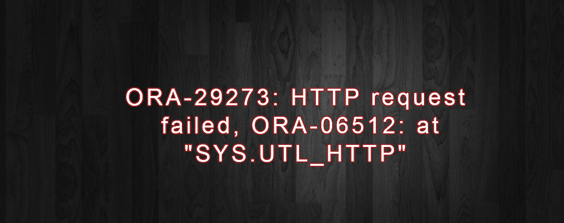 ORA-29273: HTTP request failed, ORA-06512: at “SYS.UTL_HTTP”