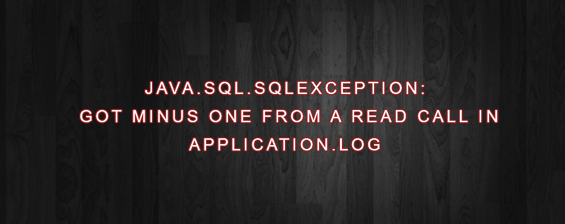 JAVA.SQL.SQLEXCEPTION: GOT MINUS ONE FROM A READ CALL IN APPLICATION.LOG