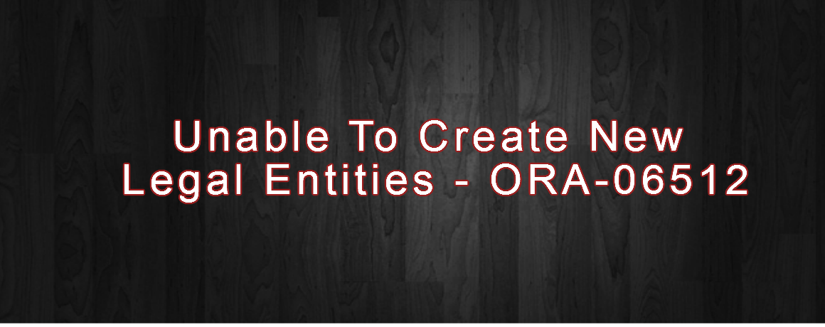 Unable To Create New Legal Entities – ORA-06512
