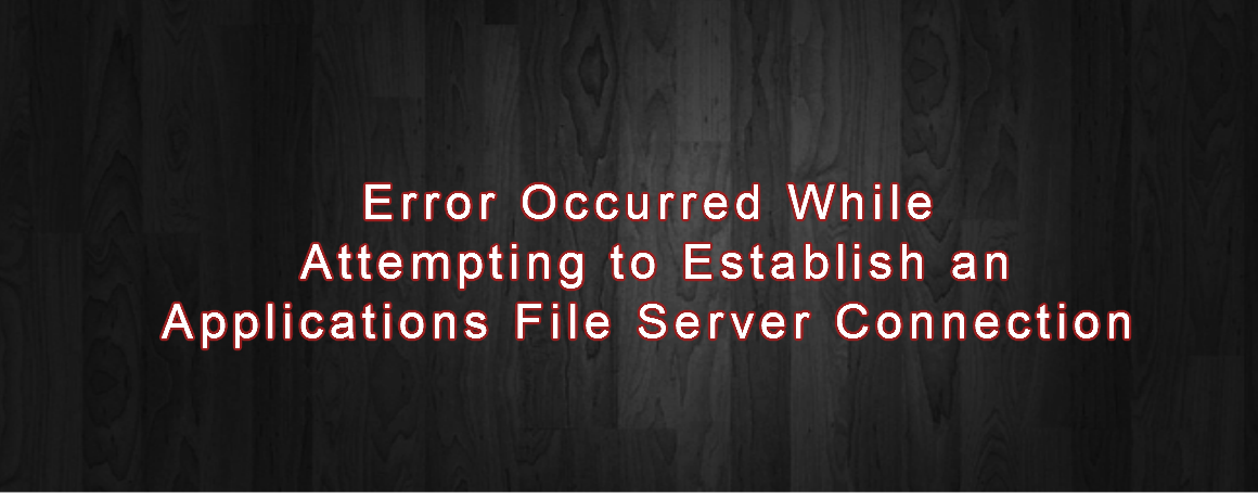 Error Occurred While Attempting to Establish an Applications File Server Connection