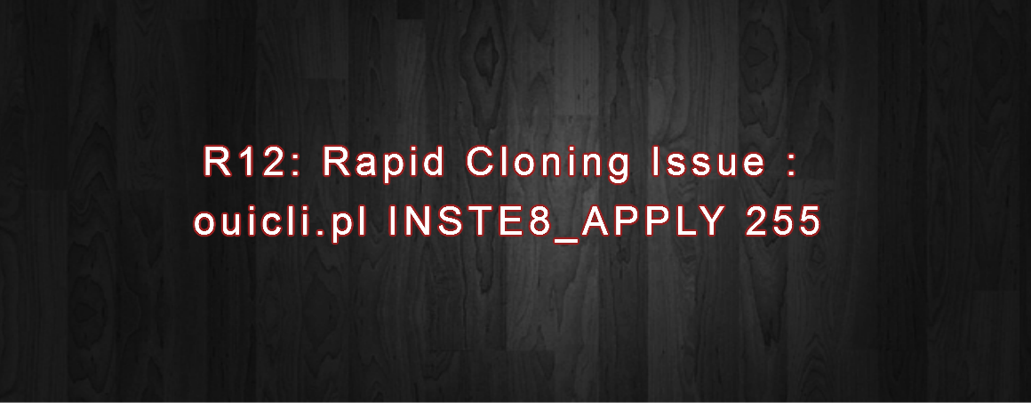 R12: Rapid Cloning Issue : ouicli.pl INSTE8_APPLY 255