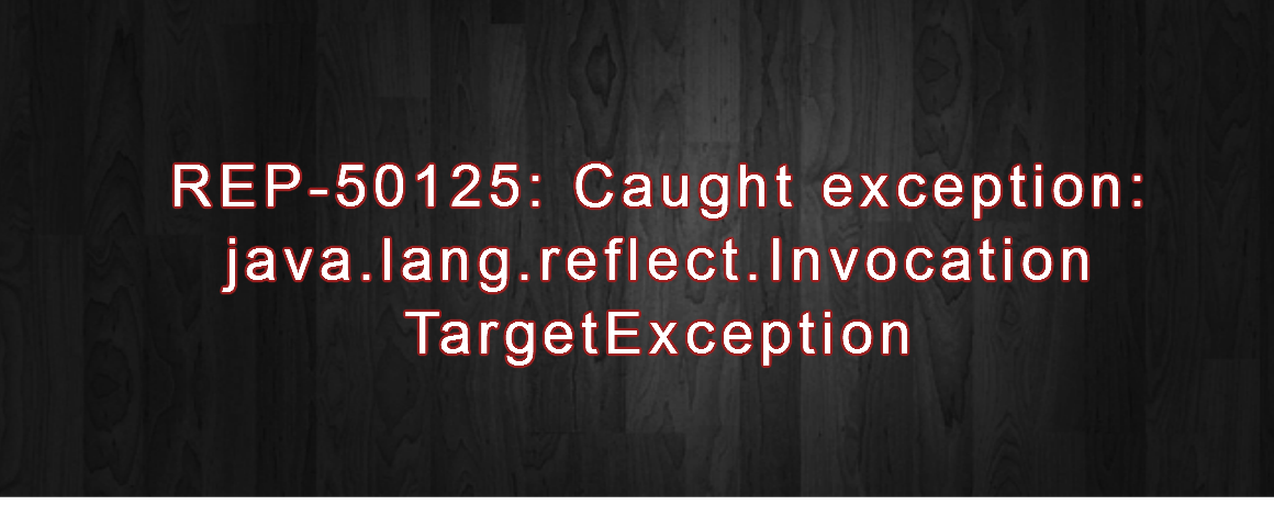 REP-50125: Caught exception: java.lang.reflect.InvocationTargetException