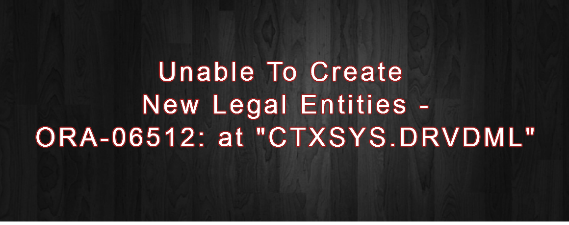 Unable To Create New Legal Entities – ORA-06512: at “CTXSYS.DRVDML”