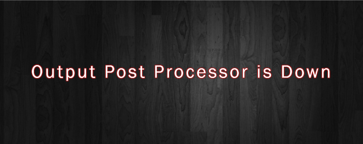 Output Post Processor is Down