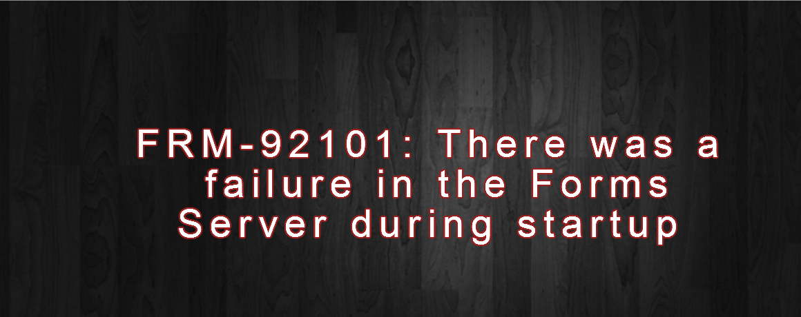 FRM-92101: There was a failure in the Forms Server during startup.