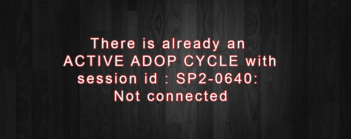 There is already an ACTIVE ADOP CYCLE with session id : SP2-0640: Not connected