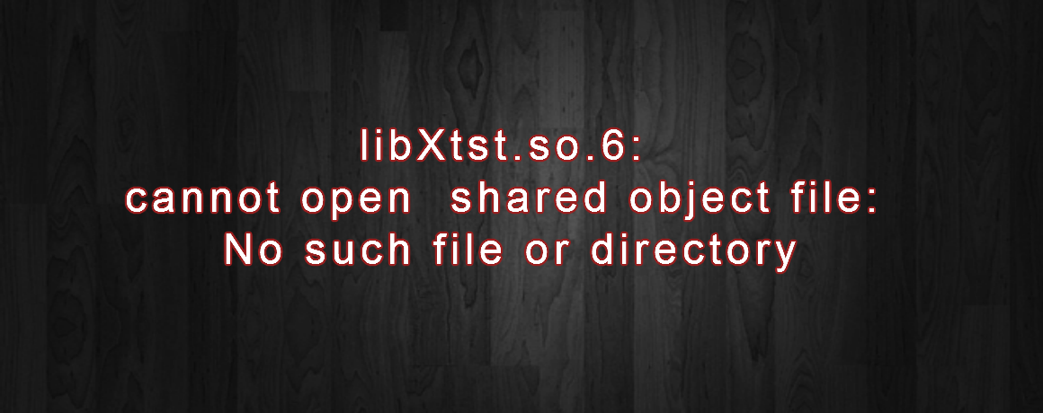 libXtst.so.6: cannot open shared object file: No such file or directory