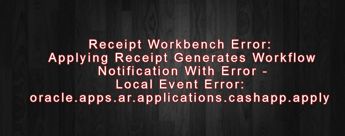 Receipt Workbench Error: Applying Receipt Generates Workflow Notification With Error – Local Event Error: oracle.apps.ar.applications.cashapp.apply