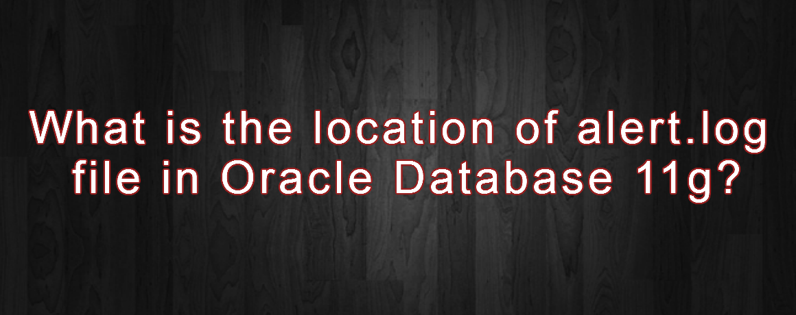 What is the location of alert.log file in Oracle Database 11g?