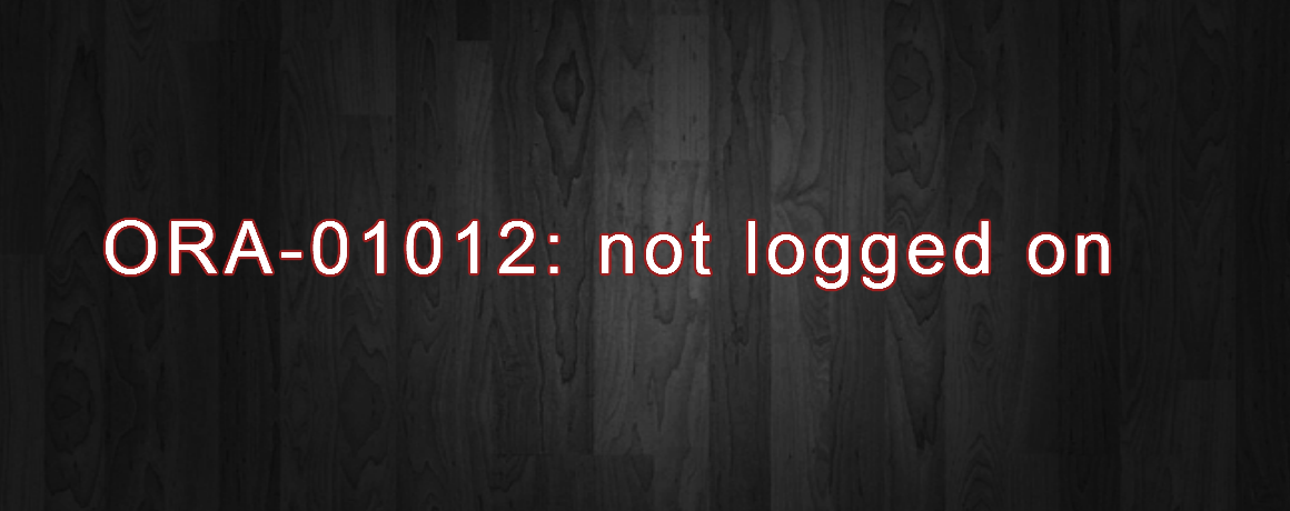 ORA-01012: not logged on