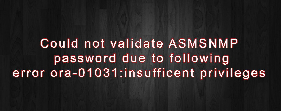 could not validate asmsnmp password due to following errorora-01031:insufficent privileges