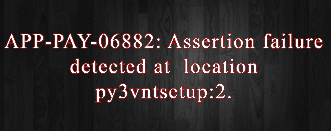 APP-PAY-06882: Assertion failure detected at location py3vntsetup:2